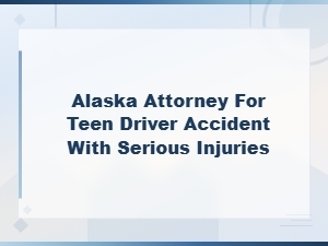 Alaska Attorney for Teen Driver Accidents with Serious Injuries