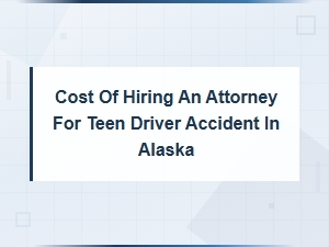 Hiring an Attorney for a Teen Driver Accident in Alaska