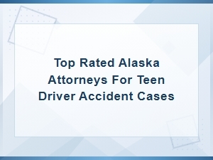 Top-Rated Alaska Attorneys for Teen Driver Accidents